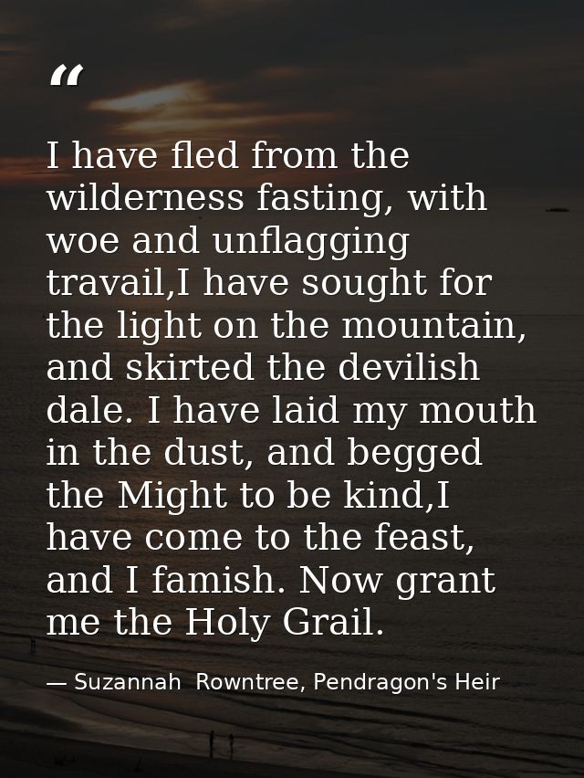 I have fled from the wilderness fasting, with woe and unflagging travail,I have sought for the light on the mountain, an — Suzannah  Rowntree, Pendragon's Heir