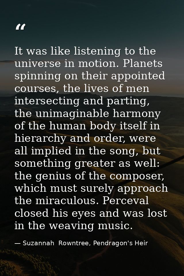 It was like listening to the universe in motion. Planets spinning on their appointed courses, the lives of men intersect — Suzannah  Rowntree, Pendragon's Heir