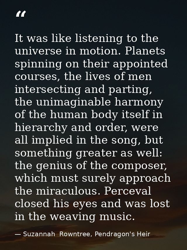 It was like listening to the universe in motion. Planets spinning on their appointed courses, the lives of men intersect — Suzannah  Rowntree, Pendragon's Heir