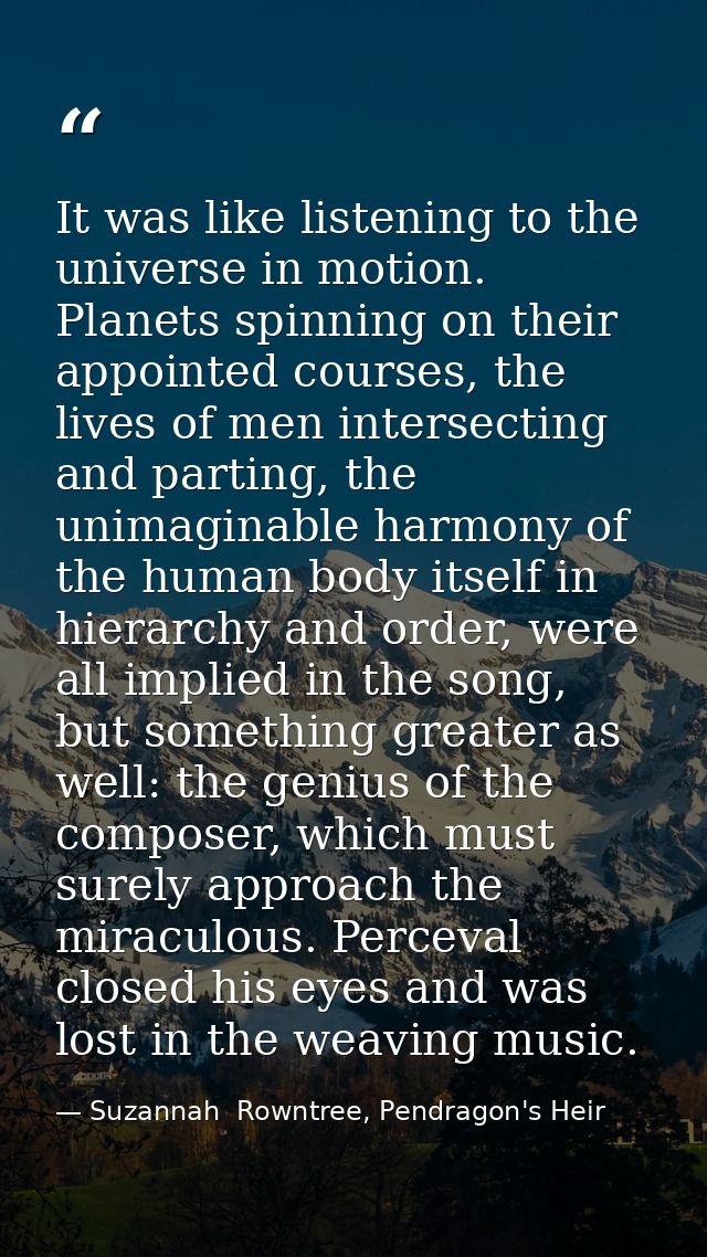 It was like listening to the universe in motion. Planets spinning on their appointed courses, the lives of men intersect — Suzannah  Rowntree, Pendragon's Heir