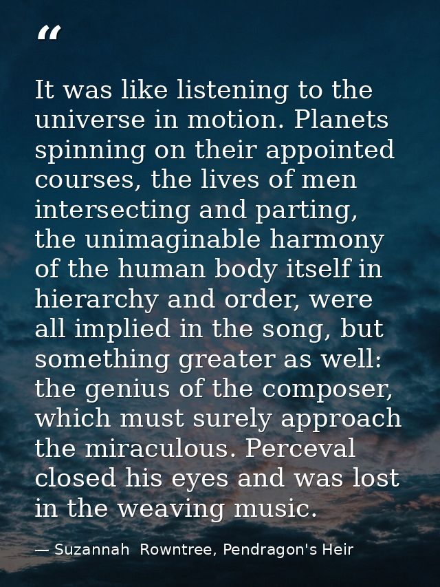 It was like listening to the universe in motion. Planets spinning on their appointed courses, the lives of men intersect — Suzannah  Rowntree, Pendragon's Heir