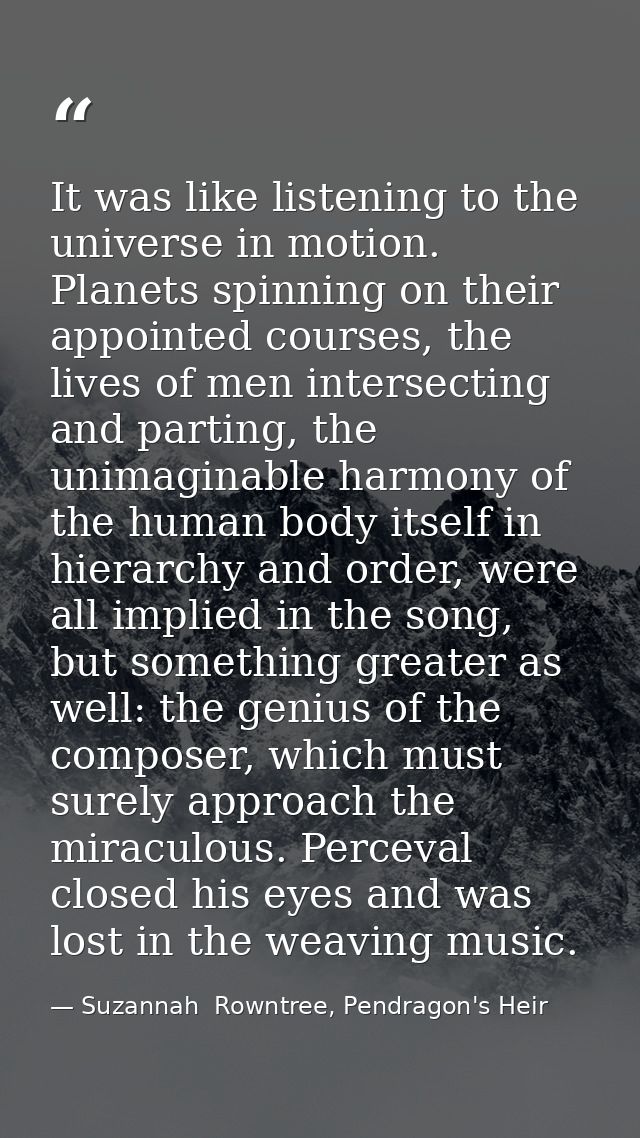 It was like listening to the universe in motion. Planets spinning on their appointed courses, the lives of men intersect — Suzannah  Rowntree, Pendragon's Heir