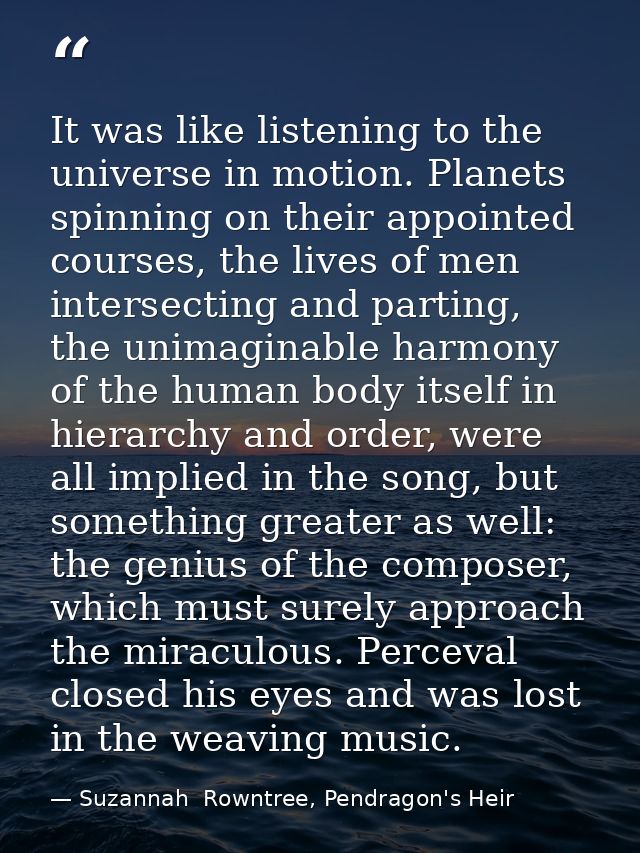 It was like listening to the universe in motion. Planets spinning on their appointed courses, the lives of men intersect — Suzannah  Rowntree, Pendragon's Heir