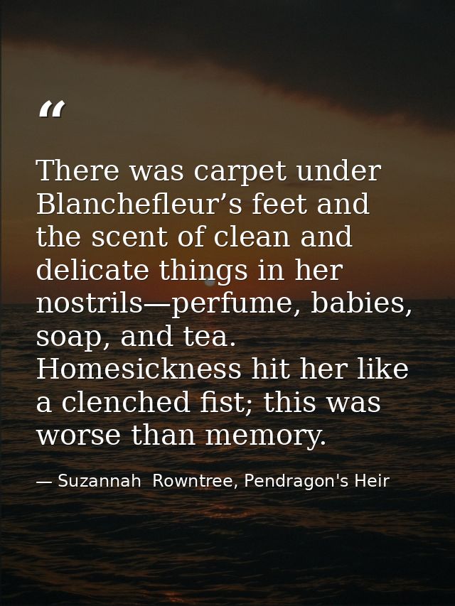 There was carpet under Blanchefleur’s feet and the scent of clean and delicate things in her nostrils—perfume, babies, s — Suzannah  Rowntree, Pendragon's Heir