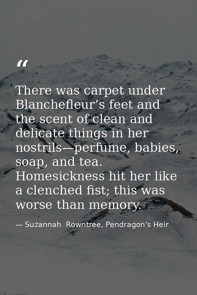 There was carpet under Blanchefleur’s feet and the scent of clean and delicate things in her nostrils—perfume, babies, s — Suzannah  Rowntree, Pendragon's Heir