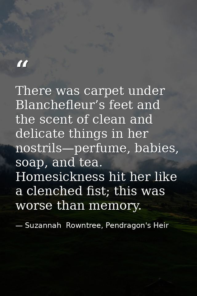 There was carpet under Blanchefleur’s feet and the scent of clean and delicate things in her nostrils—perfume, babies, s — Suzannah  Rowntree, Pendragon's Heir