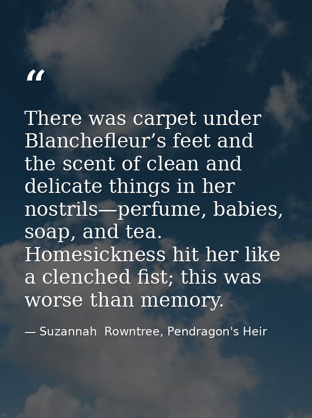 There was carpet under Blanchefleur’s feet and the scent of clean and delicate things in her nostrils—perfume, babies, s — Suzannah  Rowntree, Pendragon's Heir