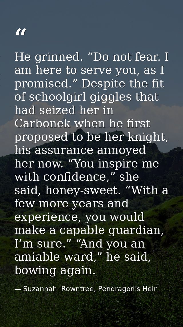 He grinned. “Do not fear. I am here to serve you, as I promised.” Despite the fit of schoolgirl giggles that had seized  — Suzannah  Rowntree, Pendragon's Heir