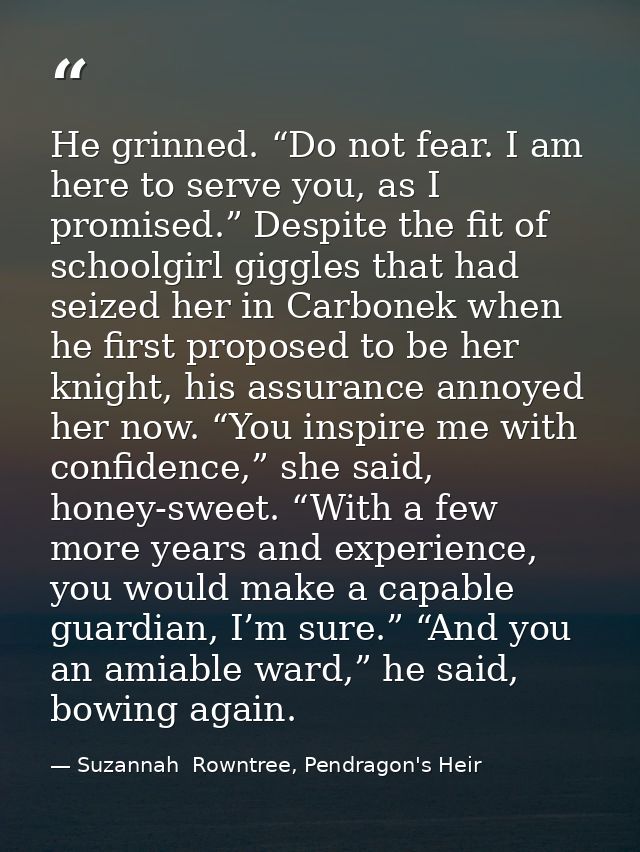 He grinned. “Do not fear. I am here to serve you, as I promised.” Despite the fit of schoolgirl giggles that had seized  — Suzannah  Rowntree, Pendragon's Heir