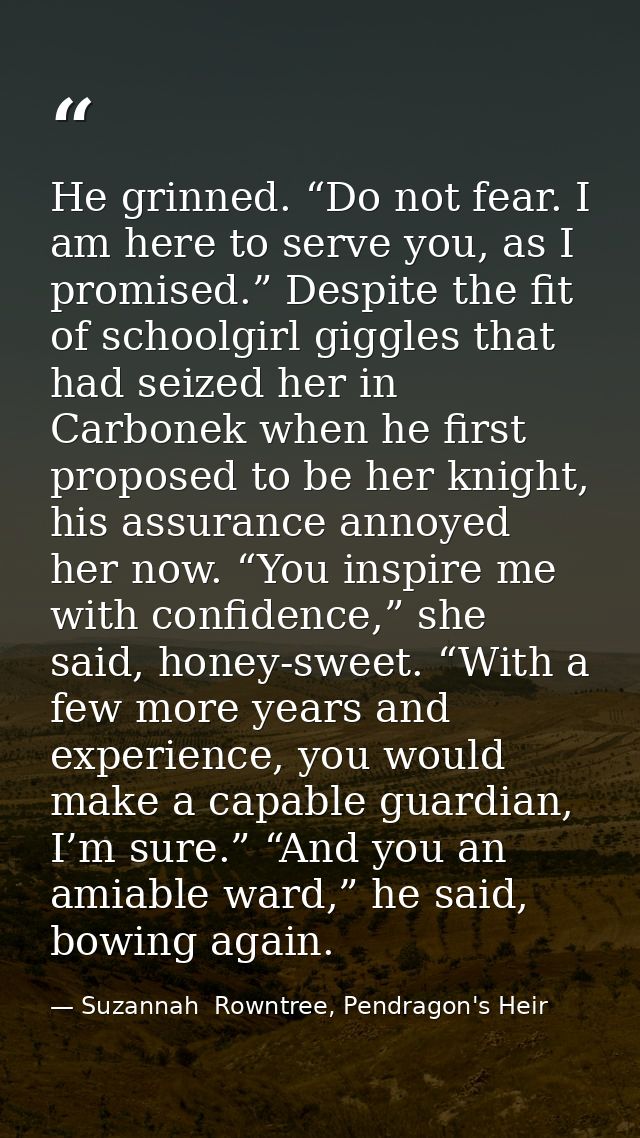 He grinned. “Do not fear. I am here to serve you, as I promised.” Despite the fit of schoolgirl giggles that had seized  — Suzannah  Rowntree, Pendragon's Heir