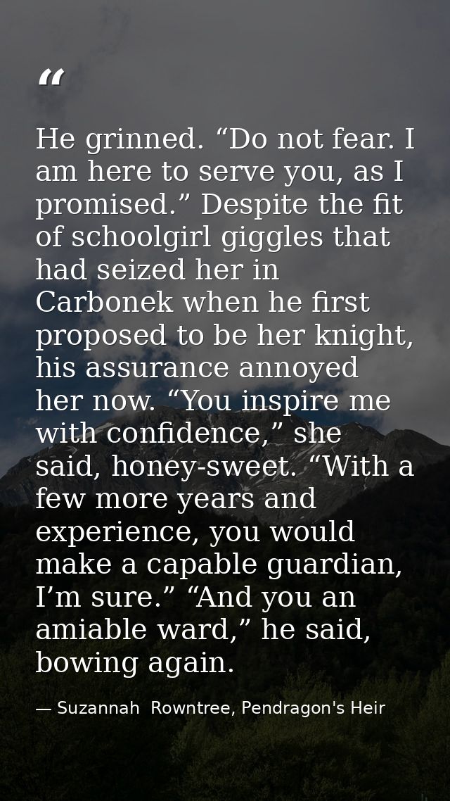 He grinned. “Do not fear. I am here to serve you, as I promised.” Despite the fit of schoolgirl giggles that had seized  — Suzannah  Rowntree, Pendragon's Heir