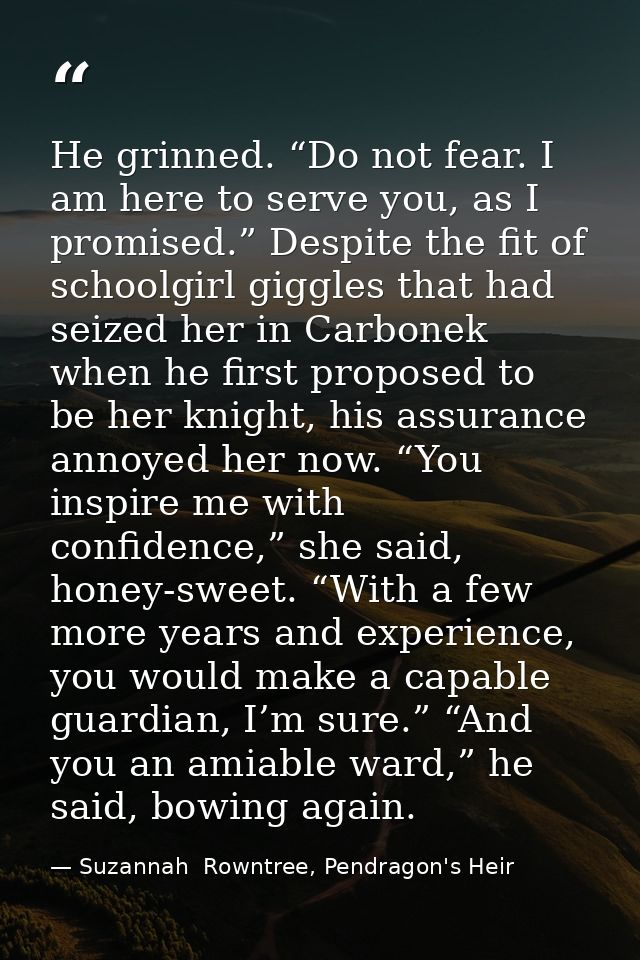 He grinned. “Do not fear. I am here to serve you, as I promised.” Despite the fit of schoolgirl giggles that had seized  — Suzannah  Rowntree, Pendragon's Heir