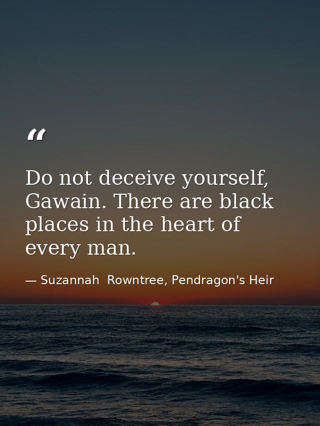 Do not deceive yourself, Gawain. There are black places in the heart of every man. — Suzannah  Rowntree, Pendragon's Heir