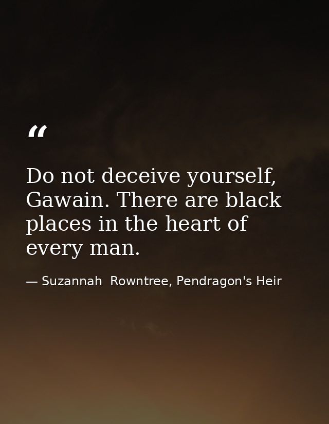 Do not deceive yourself, Gawain. There are black places in the heart of every man. — Suzannah  Rowntree, Pendragon's Heir
