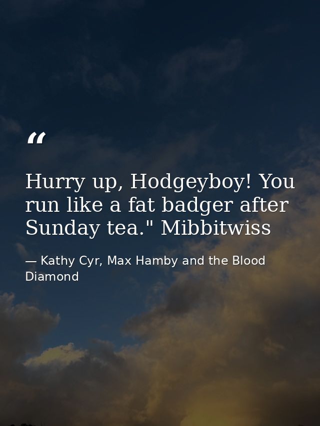 Hurry up, Hodgeyboy! You run like a fat badger after Sunday tea." Mibbitwiss — Kathy Cyr, Max Hamby and the Blood Diamond