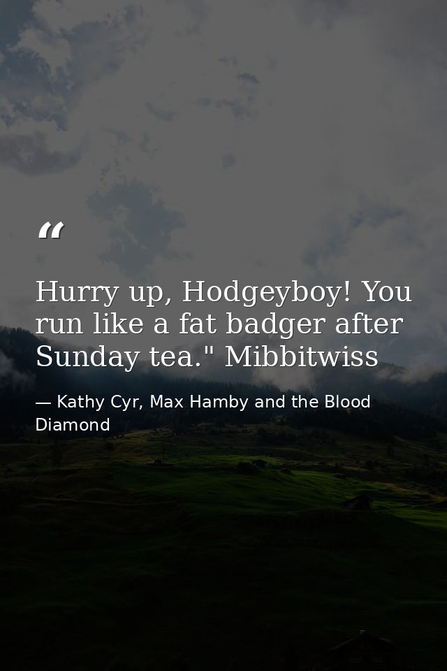Hurry up, Hodgeyboy! You run like a fat badger after Sunday tea." Mibbitwiss — Kathy Cyr, Max Hamby and the Blood Diamond