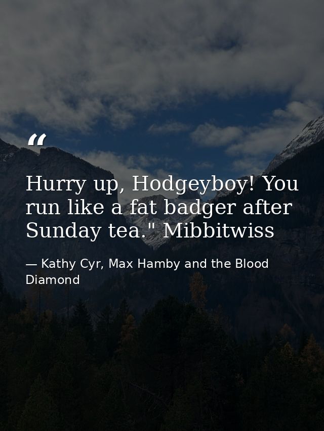 Hurry up, Hodgeyboy! You run like a fat badger after Sunday tea." Mibbitwiss — Kathy Cyr, Max Hamby and the Blood Diamond