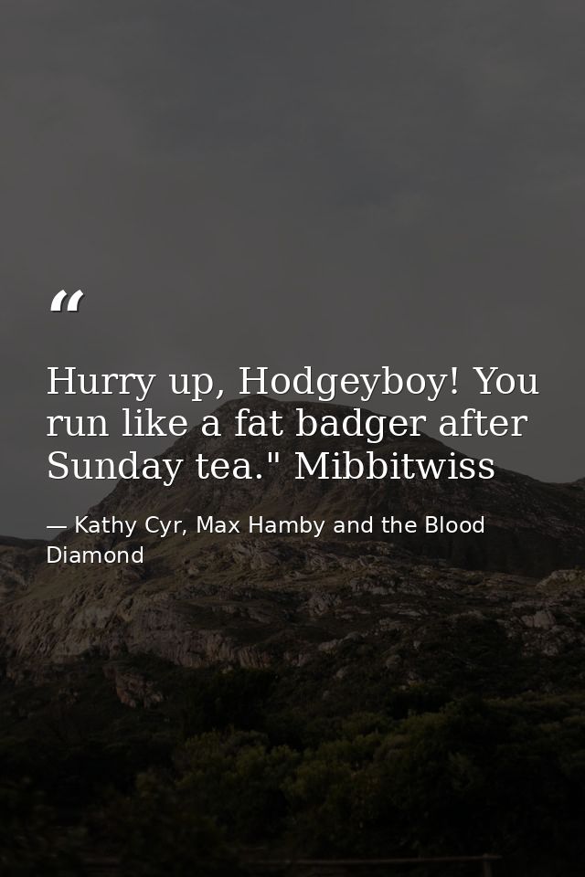 Hurry up, Hodgeyboy! You run like a fat badger after Sunday tea." Mibbitwiss — Kathy Cyr, Max Hamby and the Blood Diamond