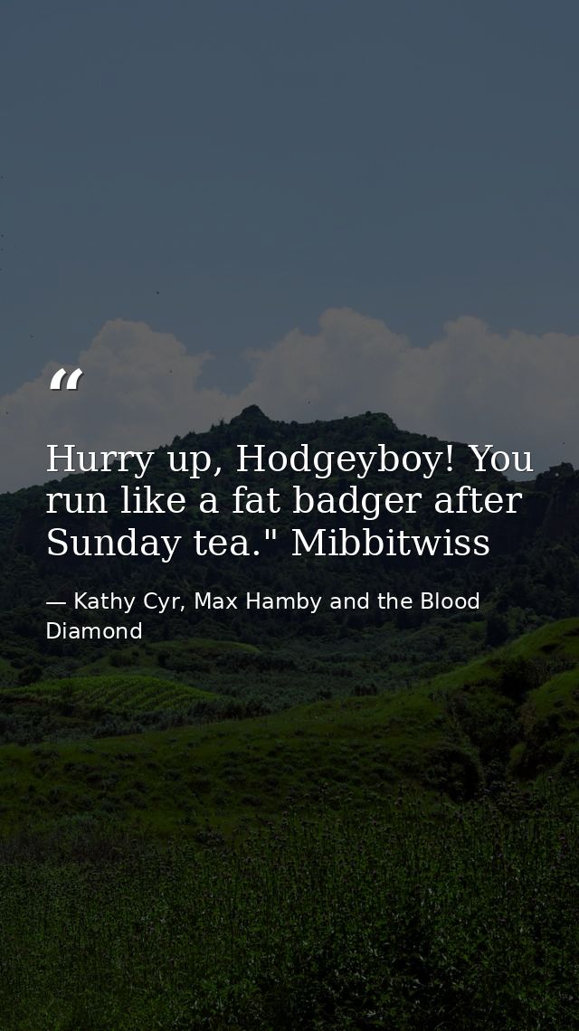Hurry up, Hodgeyboy! You run like a fat badger after Sunday tea." Mibbitwiss — Kathy Cyr, Max Hamby and the Blood Diamond
