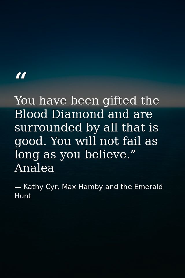 You have been gifted the Blood Diamond and are surrounded by all that is good. You will not fail as long as you believe. — Kathy Cyr, Max Hamby and the Emerald Hunt