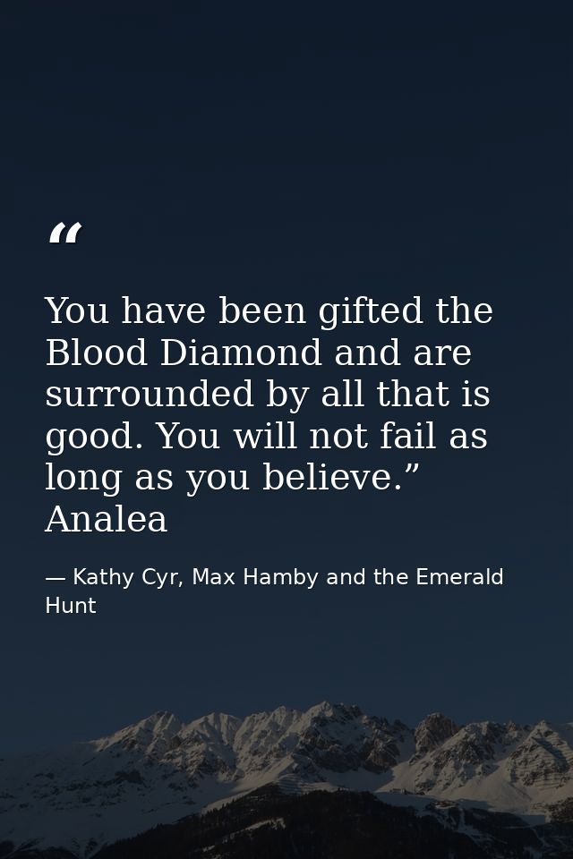 You have been gifted the Blood Diamond and are surrounded by all that is good. You will not fail as long as you believe. — Kathy Cyr, Max Hamby and the Emerald Hunt