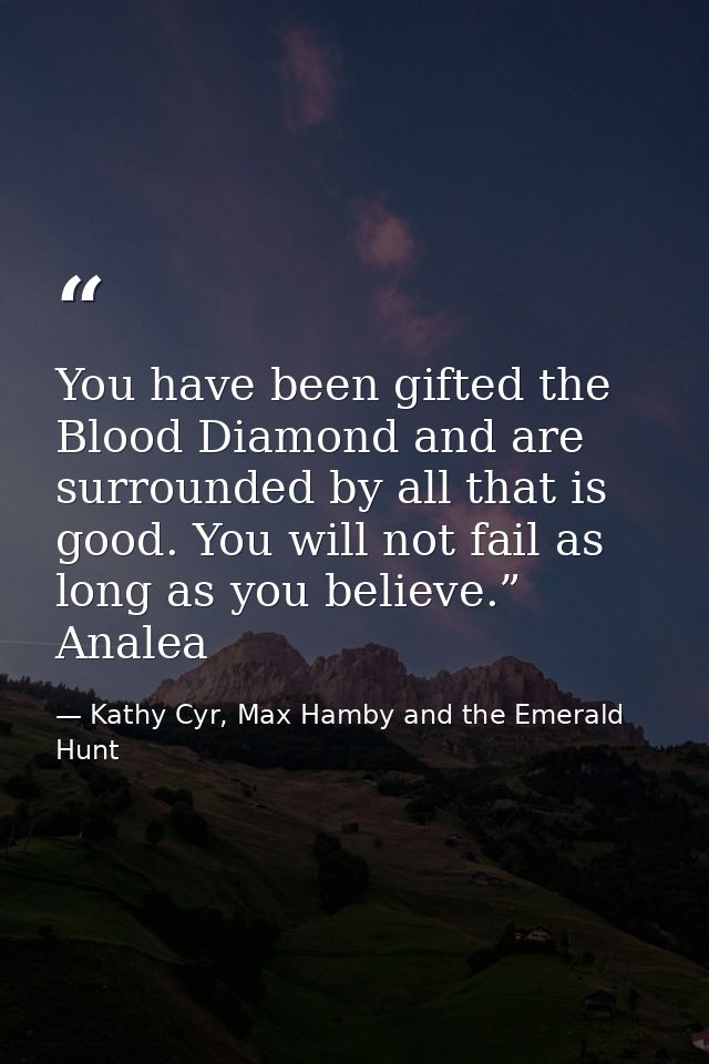You have been gifted the Blood Diamond and are surrounded by all that is good. You will not fail as long as you believe. — Kathy Cyr, Max Hamby and the Emerald Hunt
