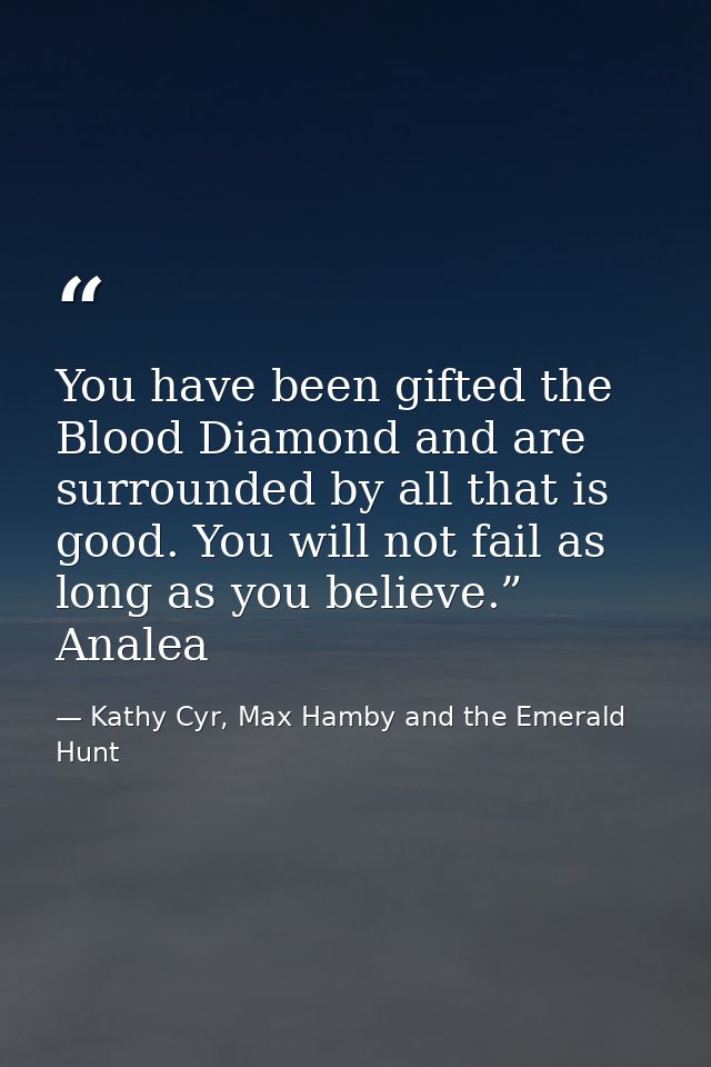 You have been gifted the Blood Diamond and are surrounded by all that is good. You will not fail as long as you believe. — Kathy Cyr, Max Hamby and the Emerald Hunt
