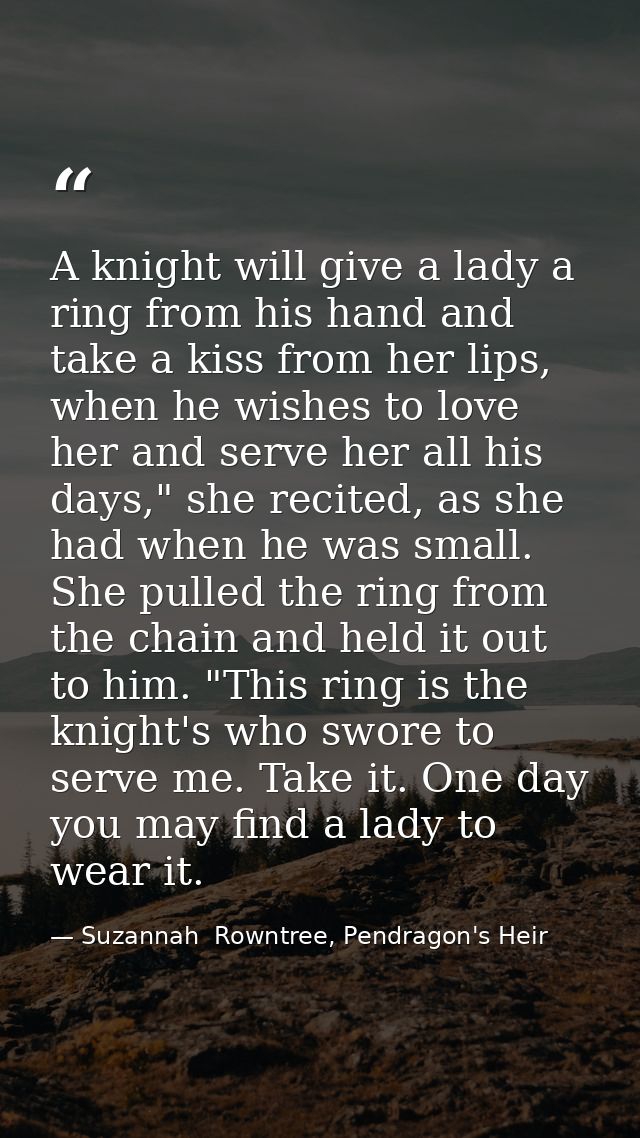 A knight will give a lady a ring from his hand and take a kiss from her lips, when he wishes to love her and serve her a — Suzannah  Rowntree, Pendragon's Heir