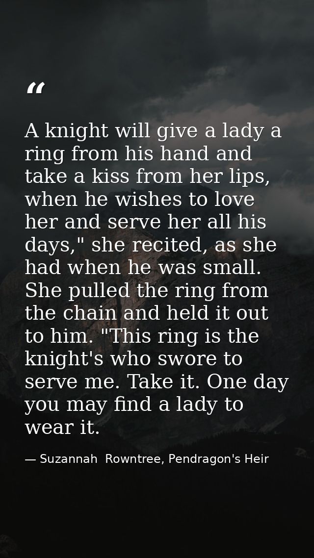A knight will give a lady a ring from his hand and take a kiss from her lips, when he wishes to love her and serve her a — Suzannah  Rowntree, Pendragon's Heir