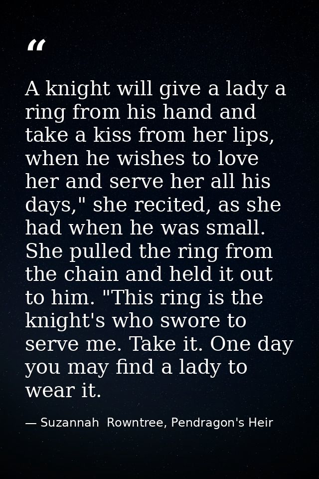 A knight will give a lady a ring from his hand and take a kiss from her lips, when he wishes to love her and serve her a — Suzannah  Rowntree, Pendragon's Heir