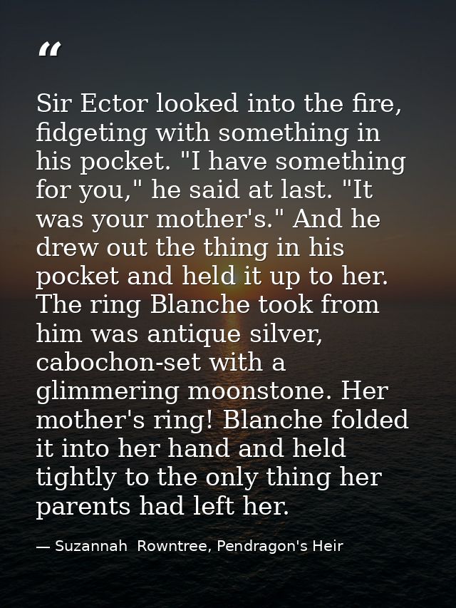 Sir Ector looked into the fire, fidgeting with something in his pocket. "I have something for you," he said at last. "It — Suzannah  Rowntree, Pendragon's Heir