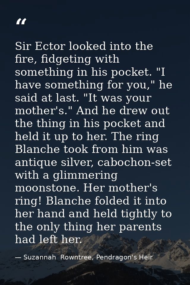 Sir Ector looked into the fire, fidgeting with something in his pocket. "I have something for you," he said at last. "It — Suzannah  Rowntree, Pendragon's Heir