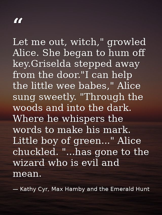 Let me out, witch," growled Alice. She began to hum off key.Griselda stepped away from the door."I can help the little w — Kathy Cyr, Max Hamby and the Emerald Hunt