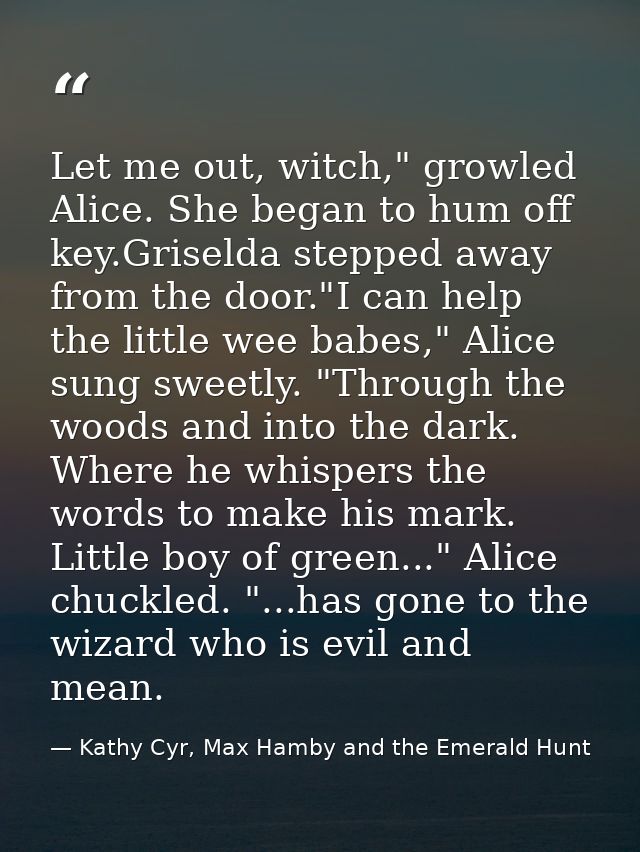 Let me out, witch," growled Alice. She began to hum off key.Griselda stepped away from the door."I can help the little w — Kathy Cyr, Max Hamby and the Emerald Hunt