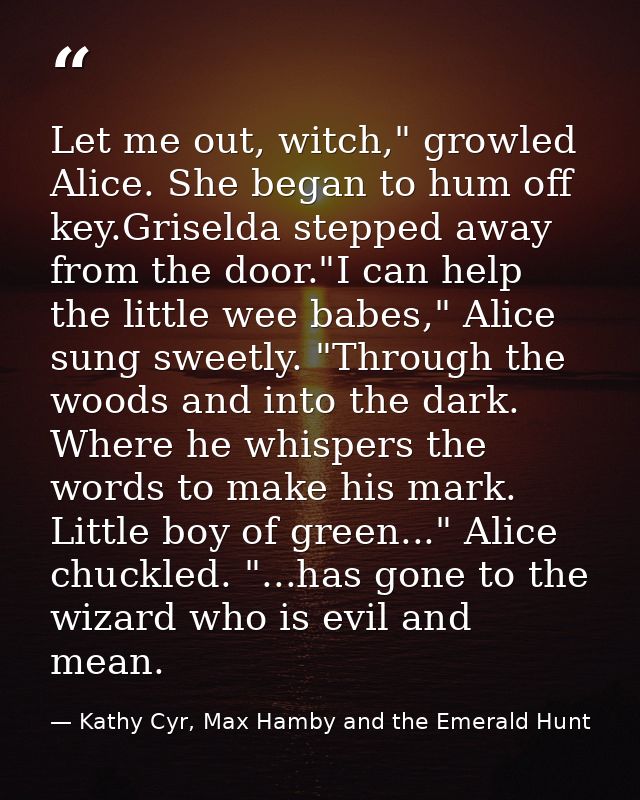 Let me out, witch," growled Alice. She began to hum off key.Griselda stepped away from the door."I can help the little w — Kathy Cyr, Max Hamby and the Emerald Hunt