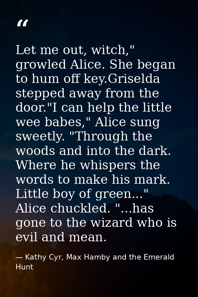 Let me out, witch," growled Alice. She began to hum off key.Griselda stepped away from the door."I can help the little w — Kathy Cyr, Max Hamby and the Emerald Hunt