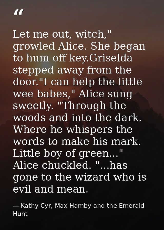 Let me out, witch," growled Alice. She began to hum off key.Griselda stepped away from the door."I can help the little w — Kathy Cyr, Max Hamby and the Emerald Hunt