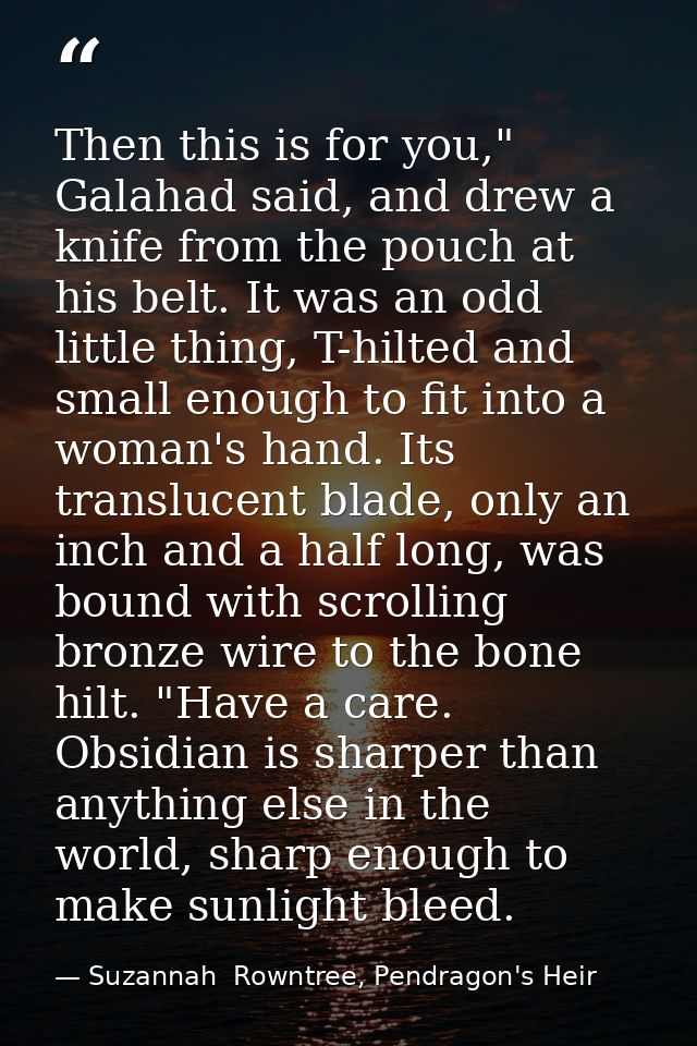 Then this is for you," Galahad said, and drew a knife from the pouch at his belt. It was an odd little thing, T-hilted a — Suzannah  Rowntree, Pendragon's Heir