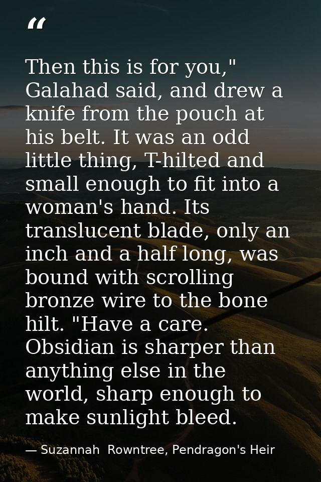 Then this is for you," Galahad said, and drew a knife from the pouch at his belt. It was an odd little thing, T-hilted a — Suzannah  Rowntree, Pendragon's Heir