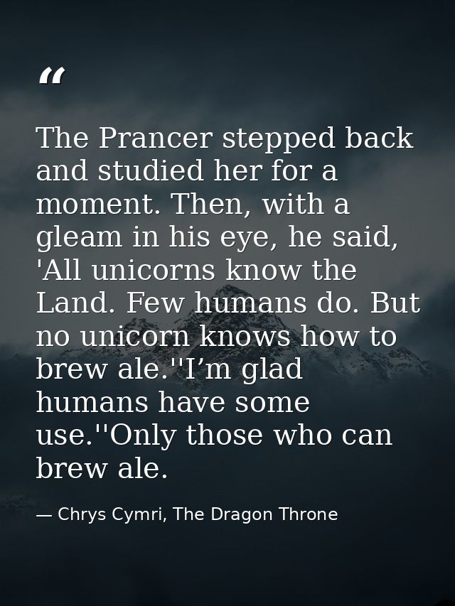 The Prancer stepped back and studied her for a moment. Then, with a gleam in his eye, he said, 'All unicorns know the La — Chrys Cymri, The Dragon Throne