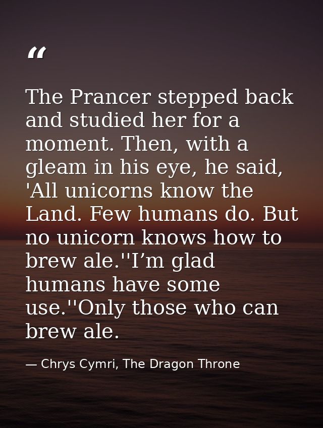 The Prancer stepped back and studied her for a moment. Then, with a gleam in his eye, he said, 'All unicorns know the La — Chrys Cymri, The Dragon Throne