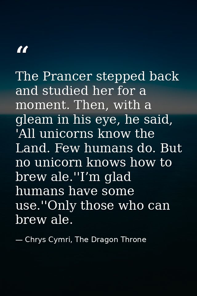The Prancer stepped back and studied her for a moment. Then, with a gleam in his eye, he said, 'All unicorns know the La — Chrys Cymri, The Dragon Throne