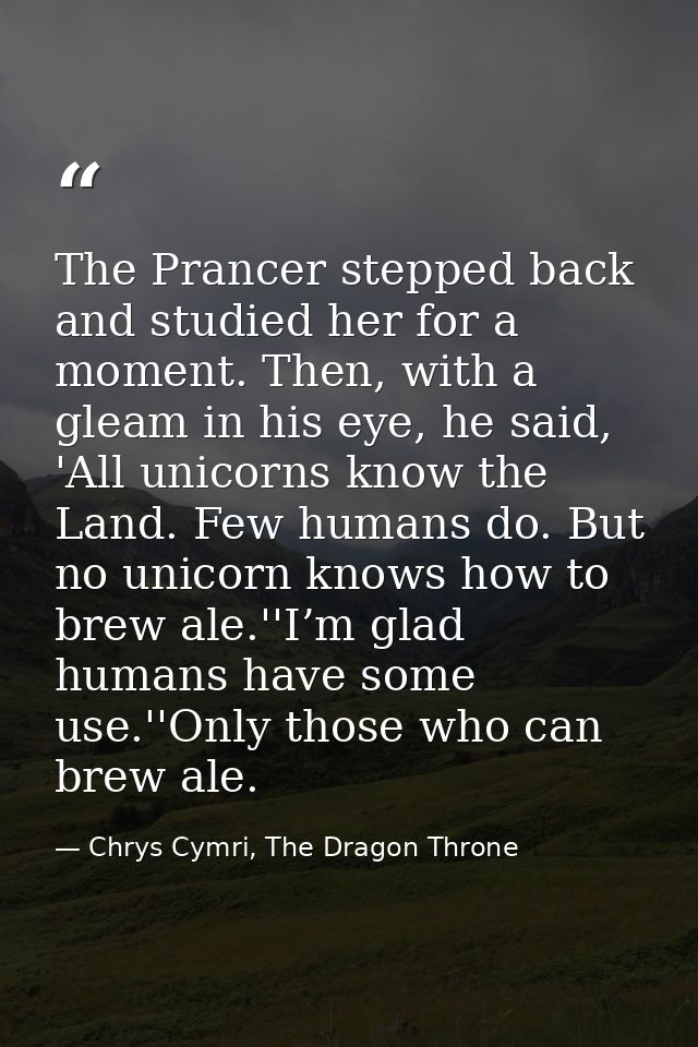 The Prancer stepped back and studied her for a moment. Then, with a gleam in his eye, he said, 'All unicorns know the La — Chrys Cymri, The Dragon Throne