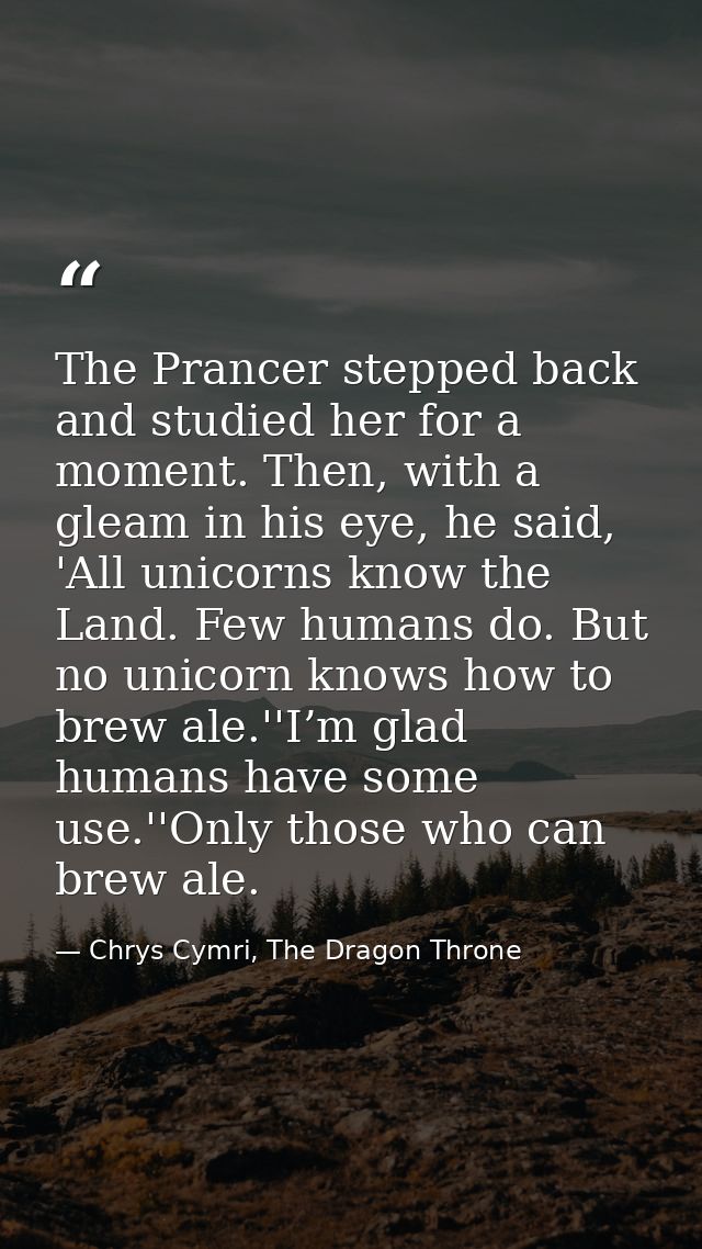 The Prancer stepped back and studied her for a moment. Then, with a gleam in his eye, he said, 'All unicorns know the La — Chrys Cymri, The Dragon Throne