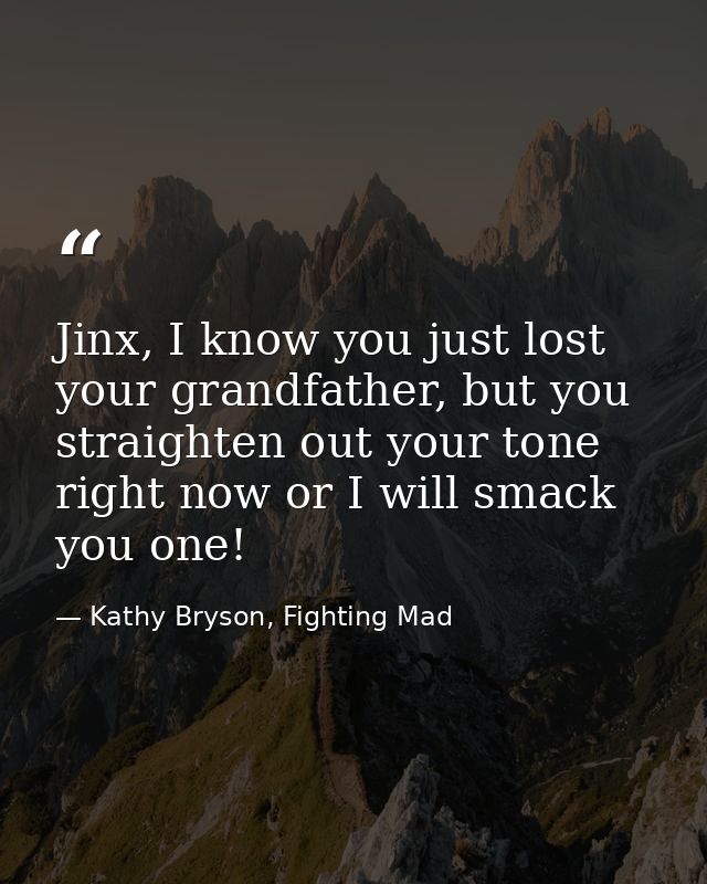 Jinx, I know you just lost your grandfather, but you straighten out your tone right now or I will smack you one! — Kathy Bryson, Fighting Mad
