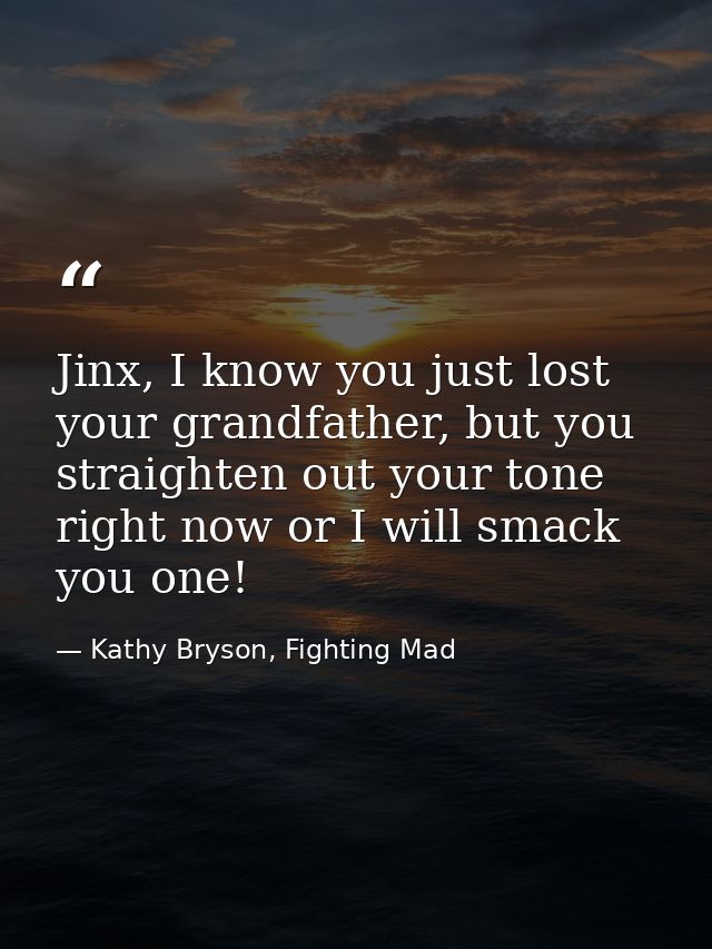 Jinx, I know you just lost your grandfather, but you straighten out your tone right now or I will smack you one! — Kathy Bryson, Fighting Mad