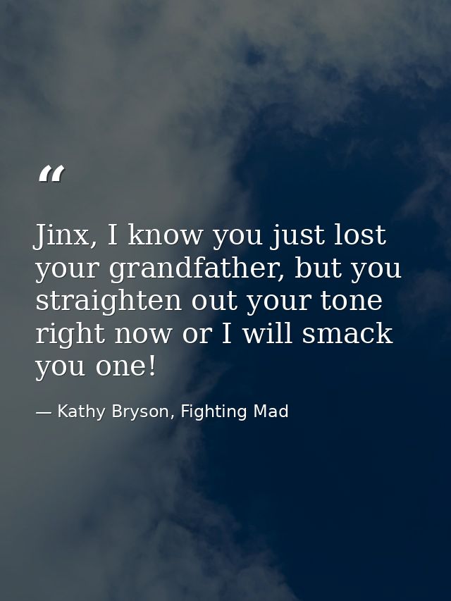 Jinx, I know you just lost your grandfather, but you straighten out your tone right now or I will smack you one! — Kathy Bryson, Fighting Mad
