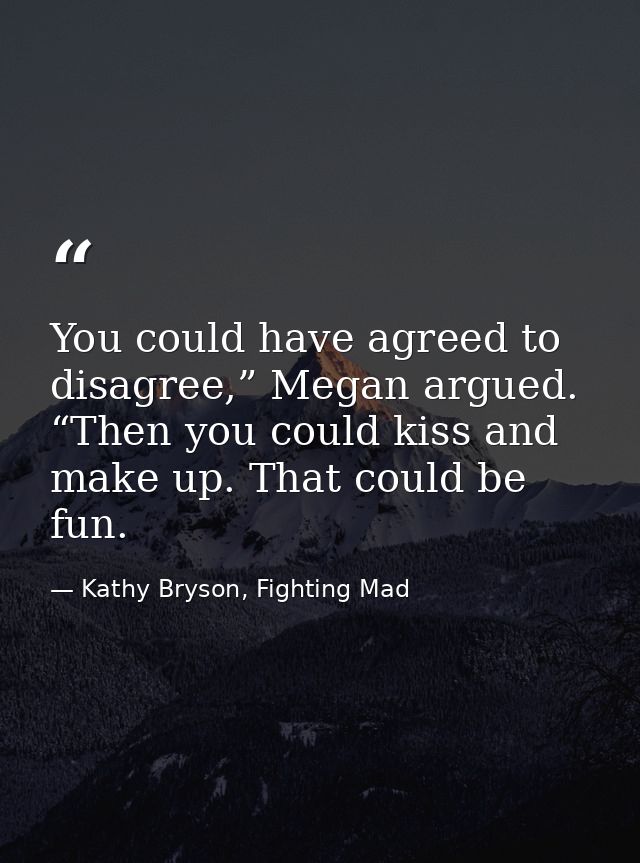 You could have agreed to disagree,” Megan argued. “Then you could kiss and make up. That could be fun. — Kathy Bryson, Fighting Mad