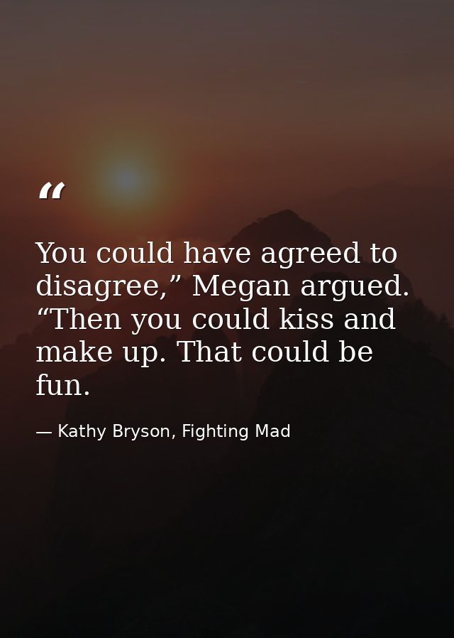 You could have agreed to disagree,” Megan argued. “Then you could kiss and make up. That could be fun. — Kathy Bryson, Fighting Mad