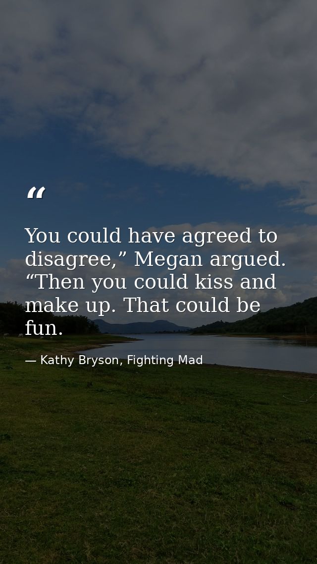 You could have agreed to disagree,” Megan argued. “Then you could kiss and make up. That could be fun. — Kathy Bryson, Fighting Mad